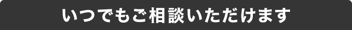 いつでもご相談いただけます