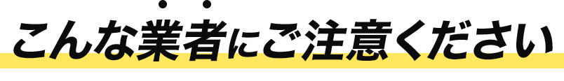 こんな業者にはご注意ください